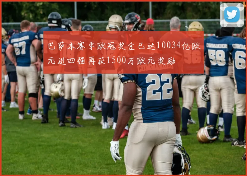 巴萨本赛季欧冠奖金已达10034亿欧元进四强再获1500万欧元奖励