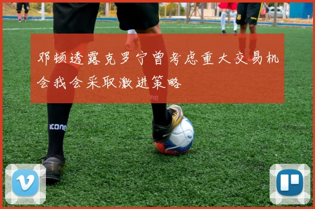 邓顿透露克罗宁曾考虑重大交易机会我会采取激进策略