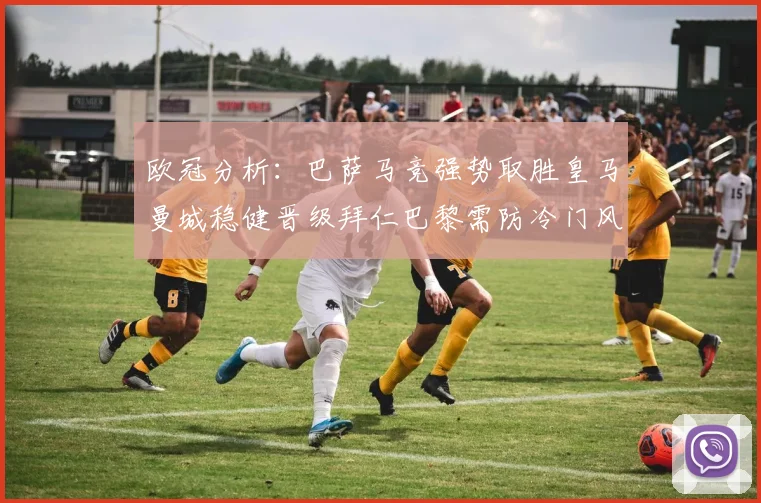 欧冠分析：巴萨马竞强势取胜皇马曼城稳健晋级拜仁巴黎需防冷门风险