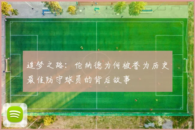 追梦之路：伦纳德为何被誉为历史最佳防守球员的背后故事