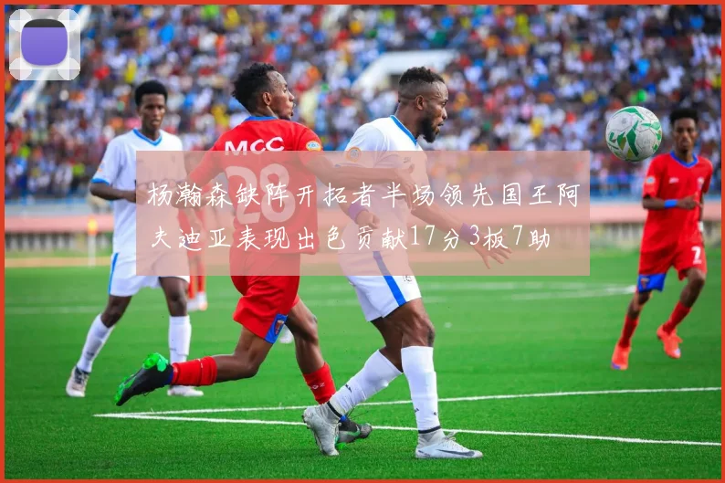 杨瀚森缺阵开拓者半场领先国王阿夫迪亚表现出色贡献17分3板7助