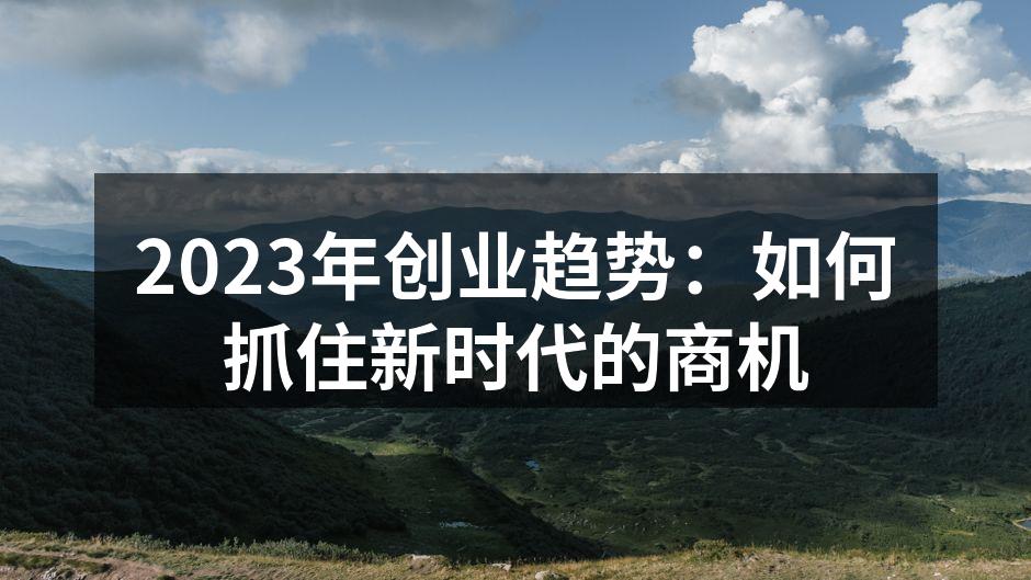 2023年创业趋势：如何抓住新时代的商机