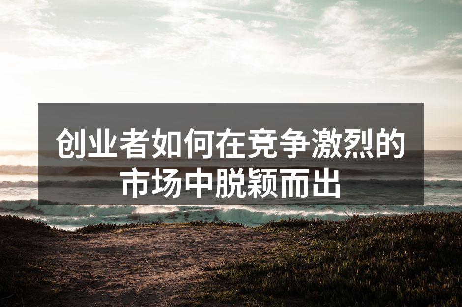 创业者如何在竞争激烈的市场中脱颖而出